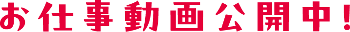 お仕事動画公開中！